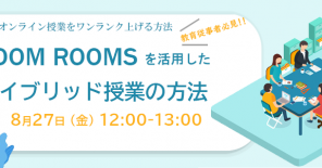 [アーカイブ動画配信]＼【教育従事者向け】Zoom Roomsを活用したハイブリッド授業の方法！