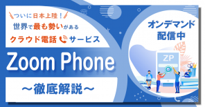 【オンデマンド動画】＼【ついに日本上陸！】世界で最も勢いがあるクラウド電話サービス ”Zoom Phone” 徹底解説セミナー