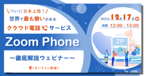 【追加開催】【ついに日本上陸！】世界で最も勢いがあるクラウド電話サービス ”Zoom Phone” 徹底解説セミナー