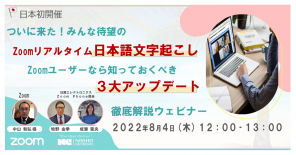 【日本初開催】ついに来た！ みんな待望のZoomリアルタイム日本語文字起こし！  Zoomユーザーなら知っておくべき真夏の3大アップデート解説ウェビナー