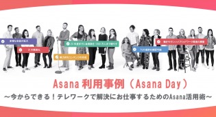 Asana利用事例 ～今からできる！テレワークで快適にお仕事するためのAsana活用術～【Asana Day】